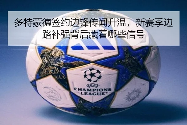 多特蒙德签约边锋传闻升温，新赛季边路补强背后藏着哪些信号